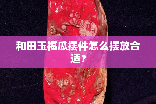 和田玉福瓜擺件怎么擺放合適？