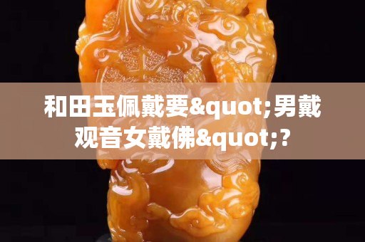 和田玉佩戴要"男戴觀音女戴佛"?