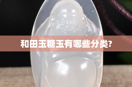 和田玉糖玉有哪些分類?