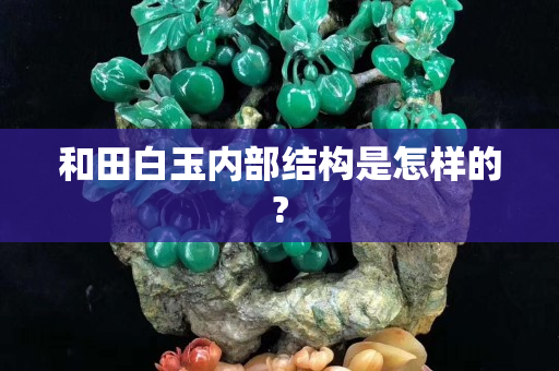 和田白玉內(nèi)部結(jié)構(gòu)是怎樣的?
