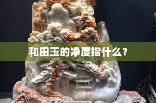 和田玉的凈度指什么？