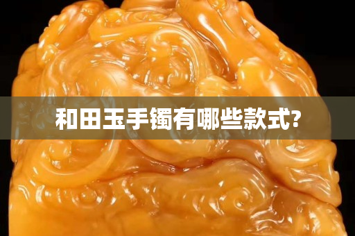 和田玉手鐲有哪些款式? 和田玉手鐲有哪些款式?