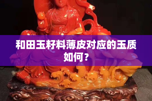 和田玉籽料薄皮對應的玉質如何? 和田玉籽料薄皮對應的玉質如何?