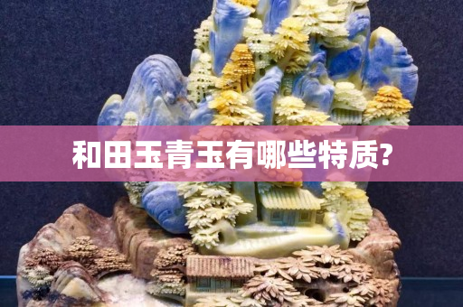 和田玉青玉有哪些特質?