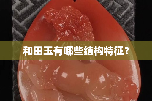 和田玉有哪些結構特征？