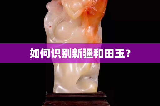 如何識別新疆和田玉？