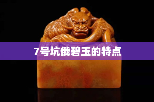 7號坑俄碧玉的特點