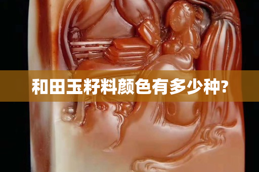 和田玉籽料顏色有多少種?