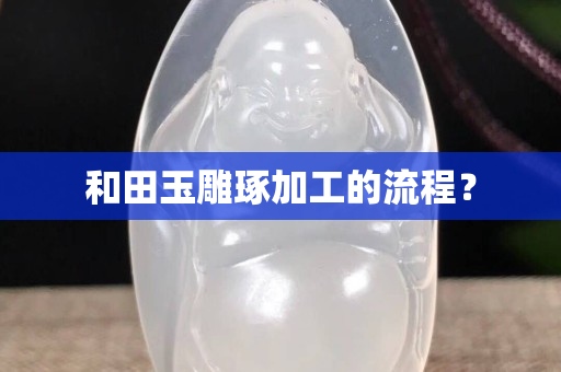 和田玉雕琢加工的流程？