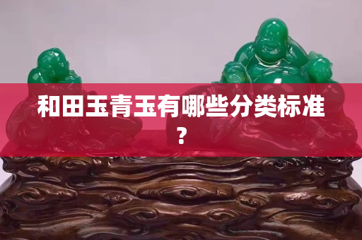 和田玉青玉有哪些分類標準?