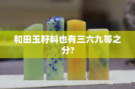 和田玉籽料也有三六九等之分? 和田玉籽料也有三六九等之分?