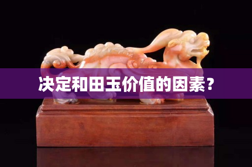 決定和田玉價值的因素？