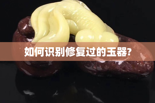 如何識別修復過的玉器?