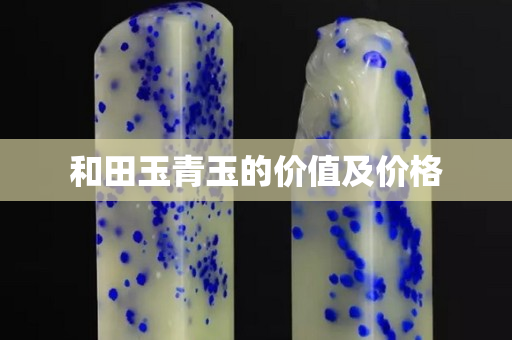 和田玉青玉的價值及價格 和田玉青玉的價值及價格