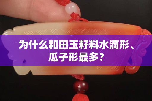 為什么和田玉籽料水滴形、瓜子形最多？