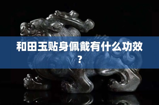 和田玉貼身佩戴有什么功效? 和田玉貼身佩戴有什么功效?