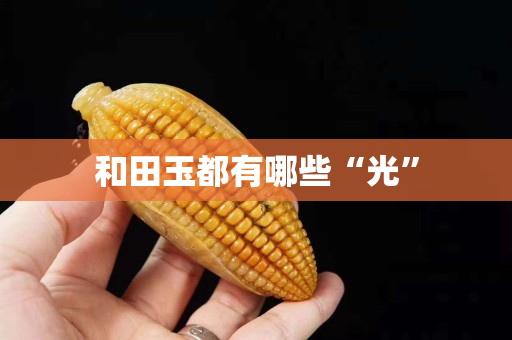 和田玉都有哪些“光” 和田玉都有哪些“光”
