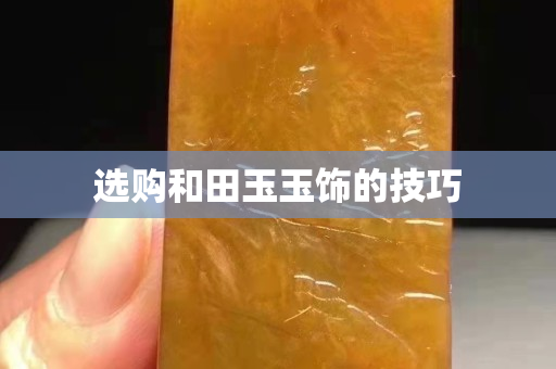 選購和田玉玉飾的技巧