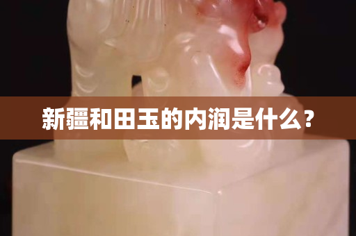 新疆和田玉的內潤是什么？