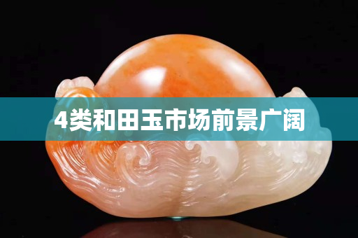 4類和田玉市場前景廣闊