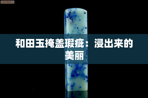 和田玉掩蓋瑕疵：浸出來的美麗