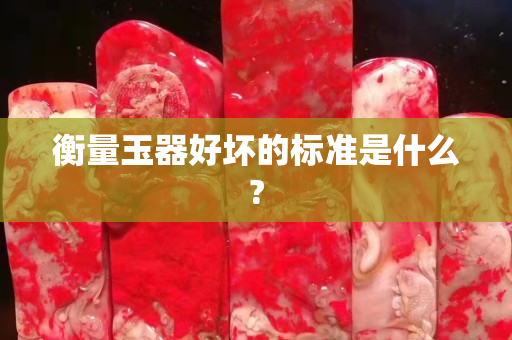衡量玉器好壞的標(biāo)準(zhǔn)是什么? 衡量玉器好壞的標(biāo)準(zhǔn)是什么?