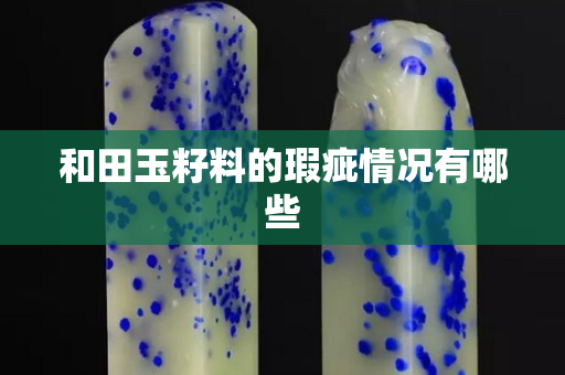 和田玉籽料的瑕疵情況有哪些