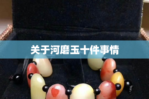 關于河磨玉十件事情 關于河磨玉十件事情