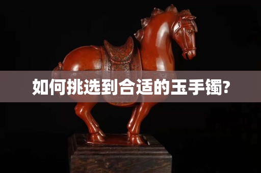 如何挑選到合適的玉手鐲?
