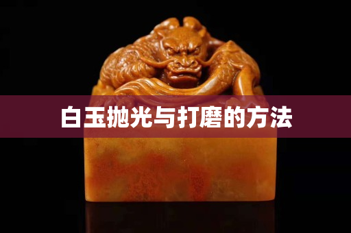 白玉拋光與打磨的方法