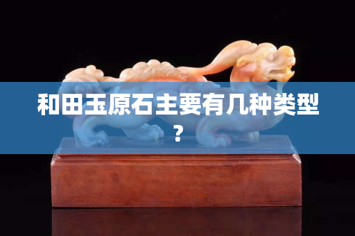 和田玉原石主要有幾種類型?