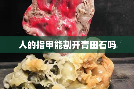 人的指甲能割開青田石嗎