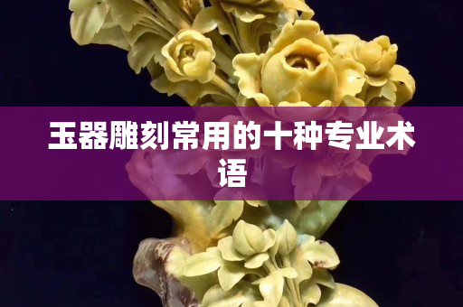 玉器雕刻常用的十種專業術語
