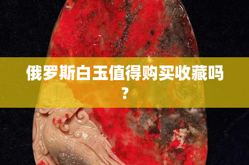 俄羅斯白玉值得購買收藏嗎?