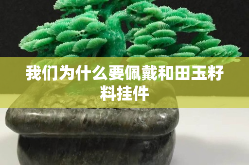 我們為什么要佩戴和田玉籽料掛件