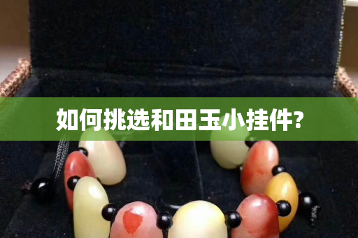 如何挑選和田玉小掛件? 如何挑選和田玉小掛件?