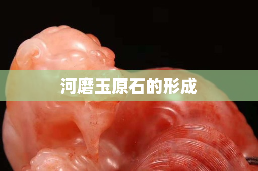 河磨玉原石的形成 河磨玉原石的形成