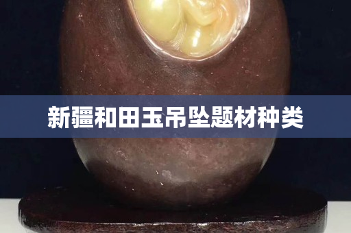 新疆和田玉吊墜題材種類