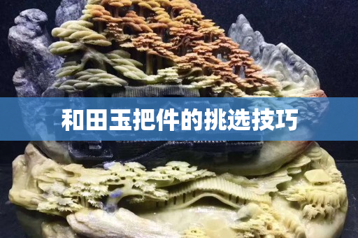 和田玉把件的挑選技巧 和田玉把件的挑選技巧