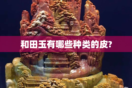 和田玉有哪些種類的皮? 和田玉有哪些種類的皮?
