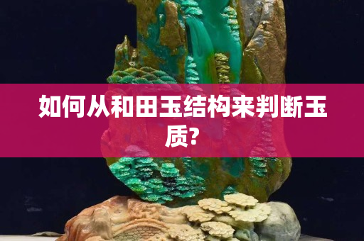 如何從和田玉結構來判斷玉質?