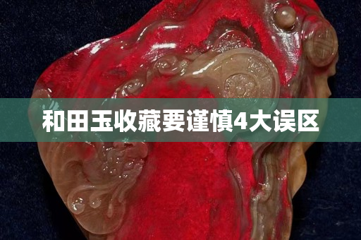 和田玉收藏要謹慎4大誤區