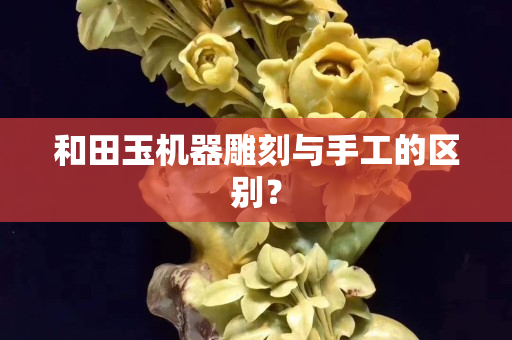 和田玉機器雕刻與手工的區別? 和田玉機器雕刻與手工的區別?