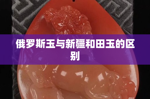 俄羅斯玉與新疆和田玉的區別