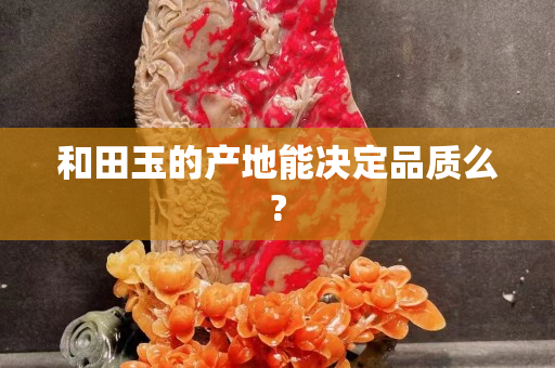 和田玉的產(chǎn)地能決定品質(zhì)么?