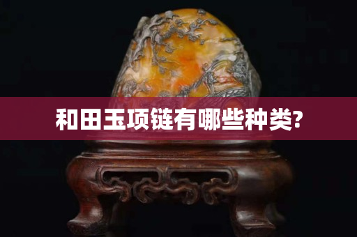 和田玉項鏈有哪些種類?