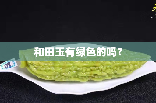 和田玉有綠色的嗎? 和田玉有綠色的嗎?