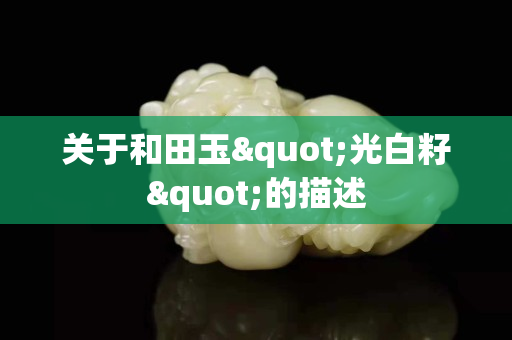 關于和田玉"光白籽"的描述 關于和田玉"光白籽"的描述