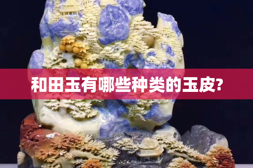 和田玉有哪些種類的玉皮?