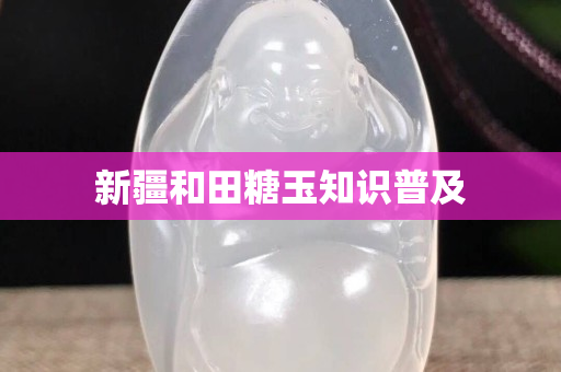 新疆和田糖玉知識(shí)普及 新疆和田糖玉知識(shí)普及